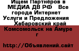 Ищем Партнёров в МЕДИА-ДВ.РФ - Все города Интернет » Услуги и Предложения   . Хабаровский край,Комсомольск-на-Амуре г.